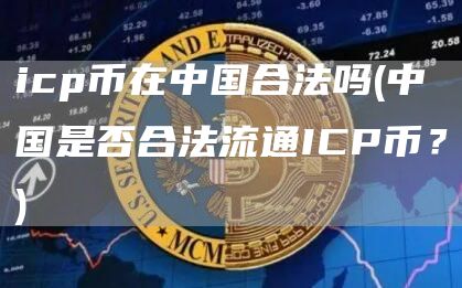 icp币在中国合法吗 - 中国是否合法流通ICP币？